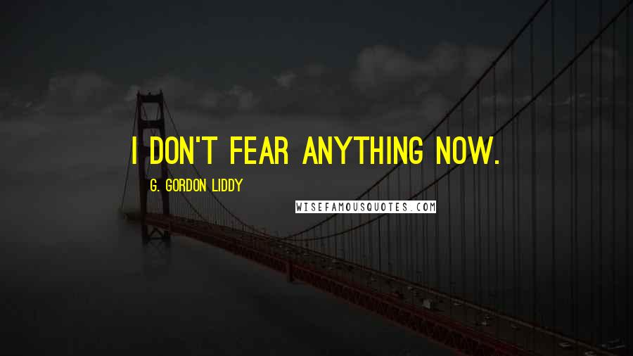 G. Gordon Liddy Quotes: I don't fear anything now.