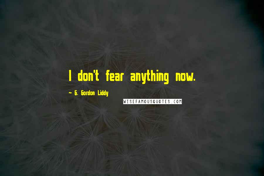 G. Gordon Liddy Quotes: I don't fear anything now.
