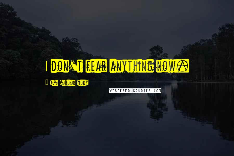 G. Gordon Liddy Quotes: I don't fear anything now.