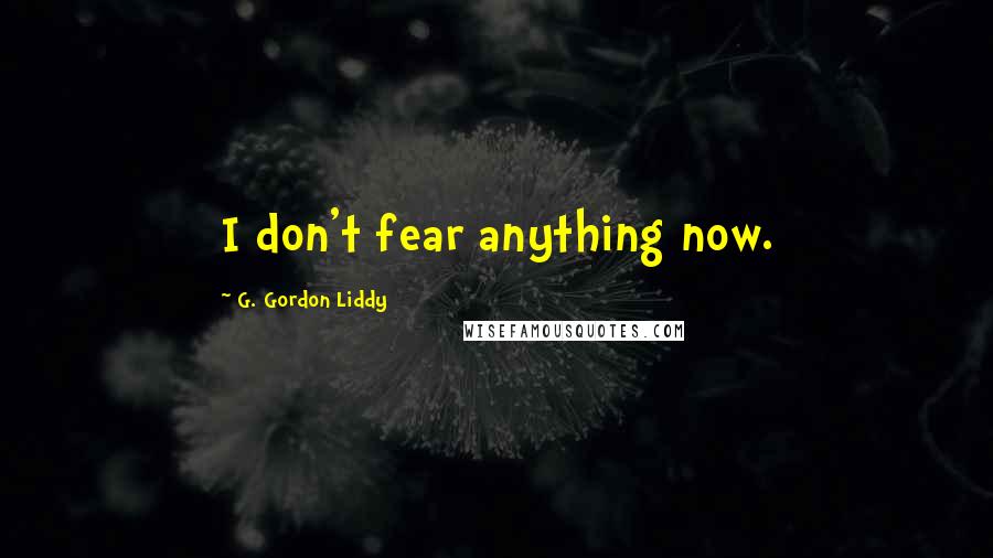 G. Gordon Liddy Quotes: I don't fear anything now.