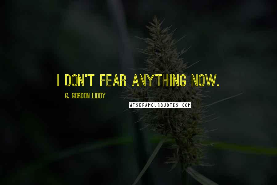 G. Gordon Liddy Quotes: I don't fear anything now.