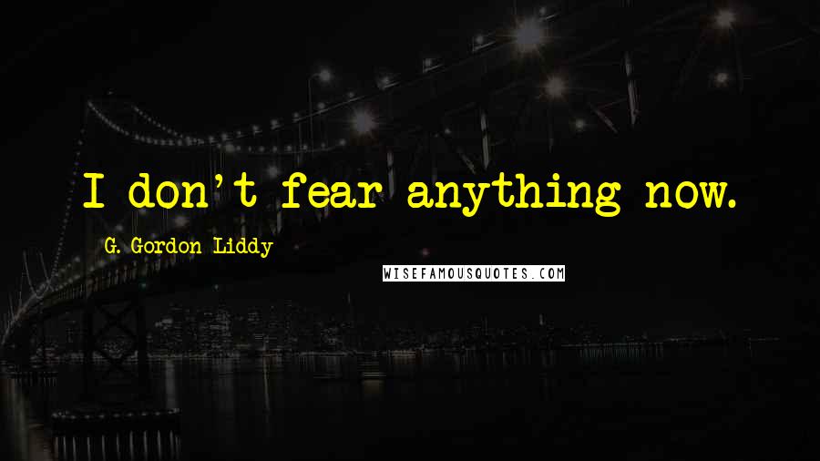 G. Gordon Liddy Quotes: I don't fear anything now.