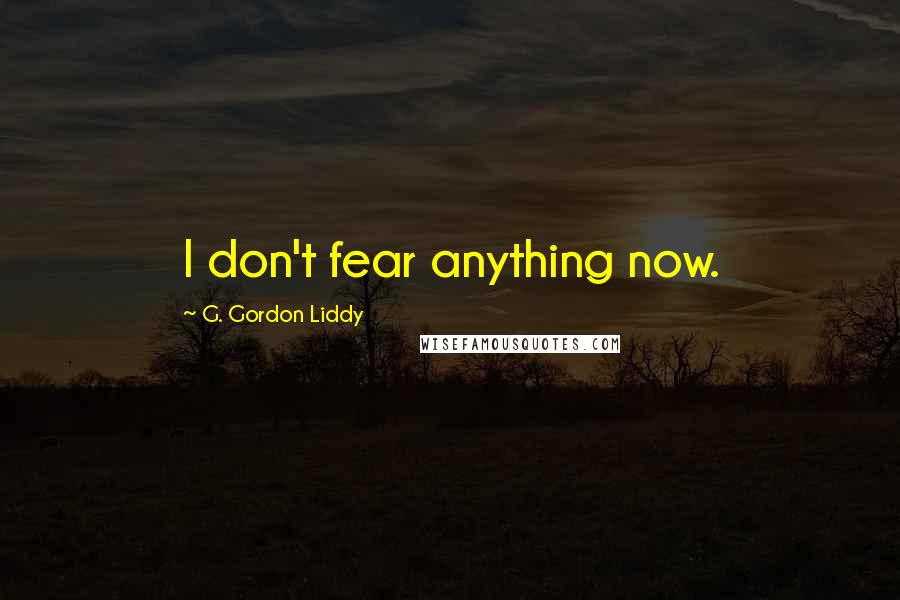 G. Gordon Liddy Quotes: I don't fear anything now.