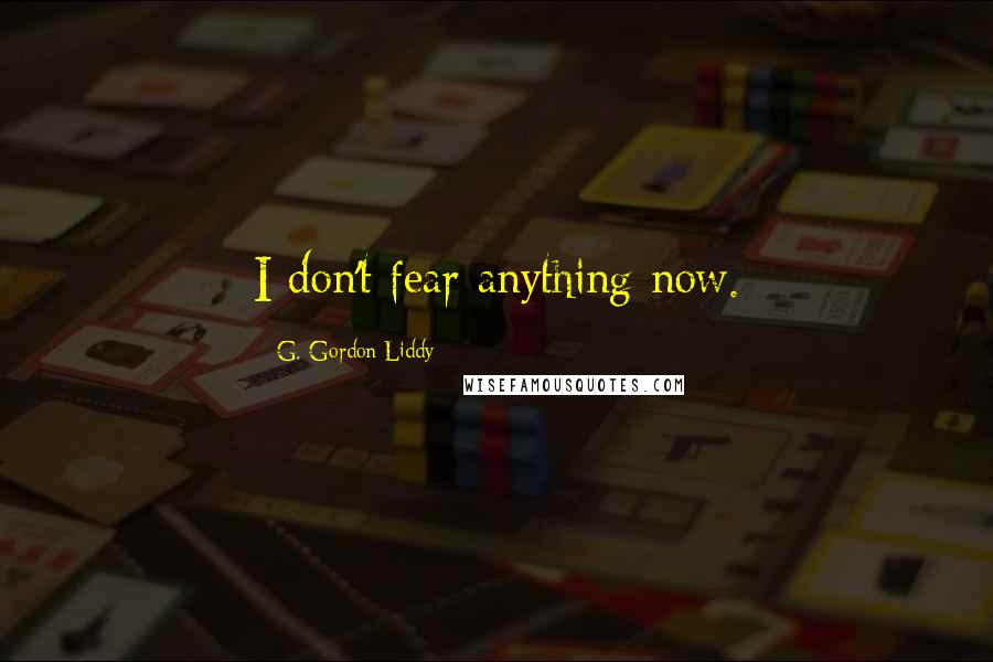 G. Gordon Liddy Quotes: I don't fear anything now.