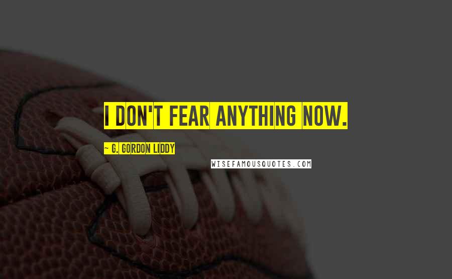 G. Gordon Liddy Quotes: I don't fear anything now.