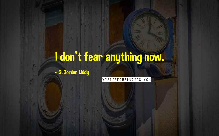 G. Gordon Liddy Quotes: I don't fear anything now.