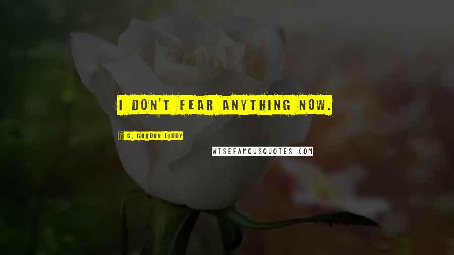 G. Gordon Liddy Quotes: I don't fear anything now.