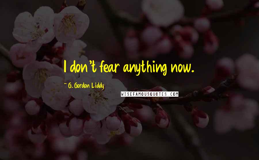 G. Gordon Liddy Quotes: I don't fear anything now.