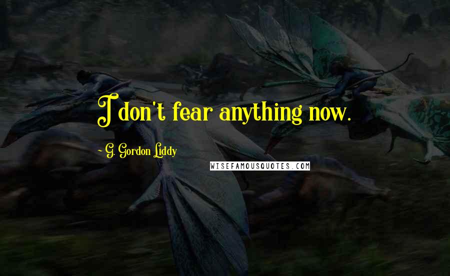 G. Gordon Liddy Quotes: I don't fear anything now.