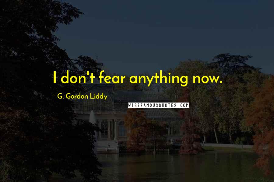 G. Gordon Liddy Quotes: I don't fear anything now.