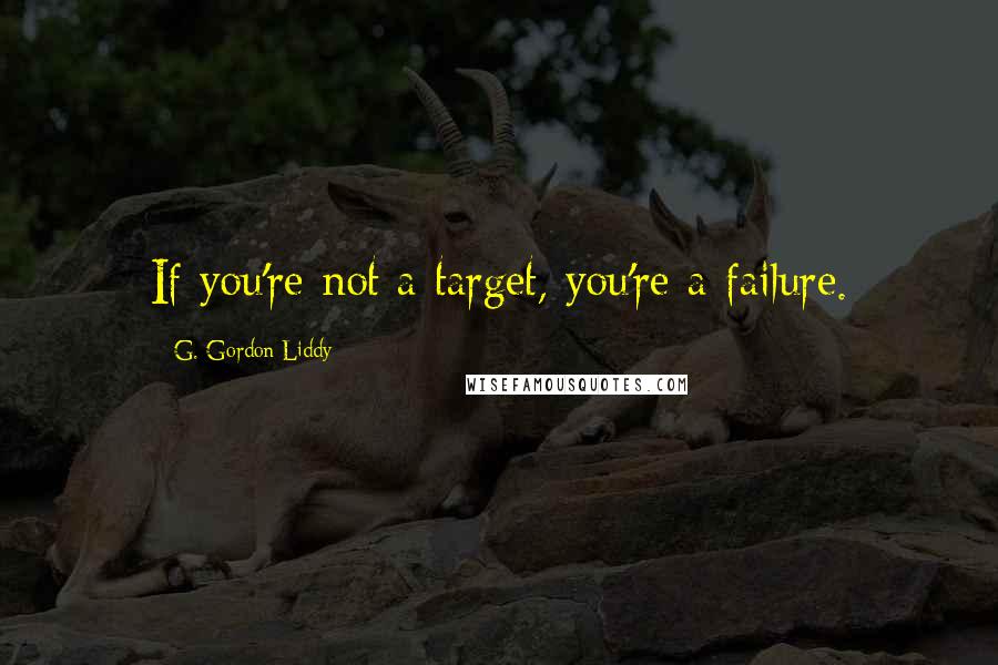 G. Gordon Liddy Quotes: If you're not a target, you're a failure.