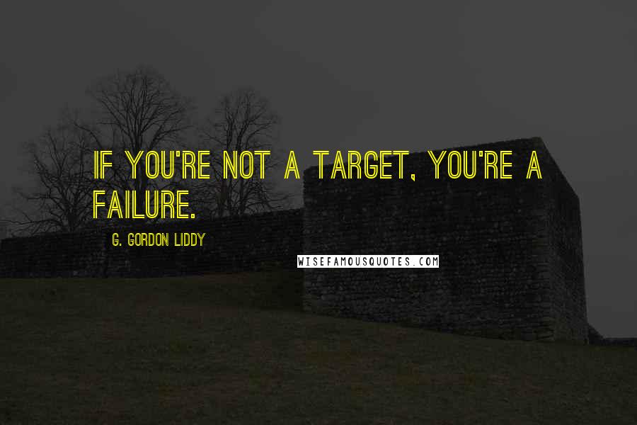 G. Gordon Liddy Quotes: If you're not a target, you're a failure.
