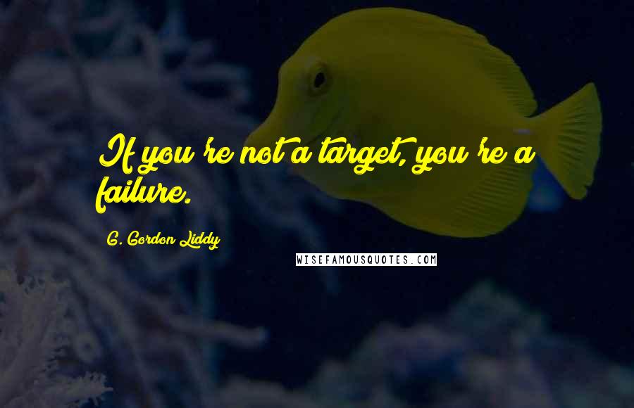 G. Gordon Liddy Quotes: If you're not a target, you're a failure.