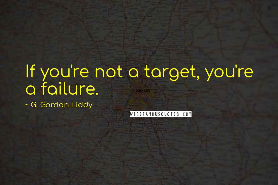 G. Gordon Liddy Quotes: If you're not a target, you're a failure.