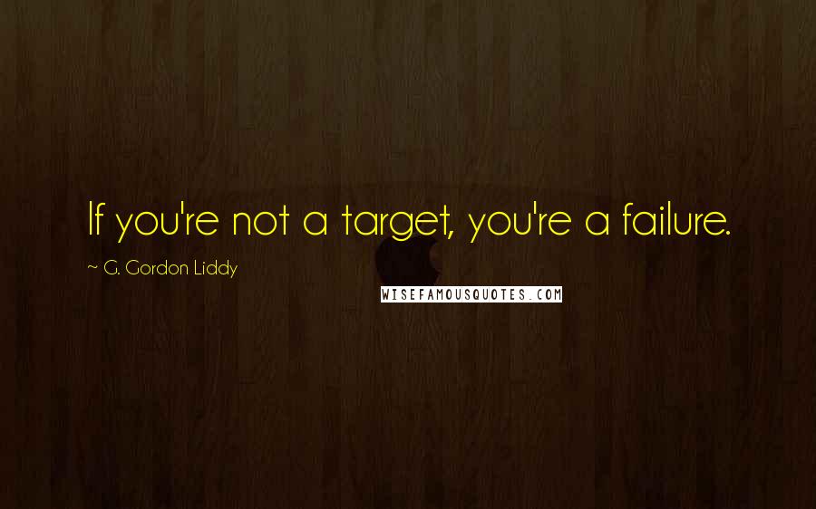 G. Gordon Liddy Quotes: If you're not a target, you're a failure.