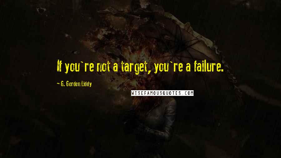 G. Gordon Liddy Quotes: If you're not a target, you're a failure.