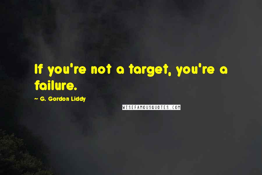 G. Gordon Liddy Quotes: If you're not a target, you're a failure.