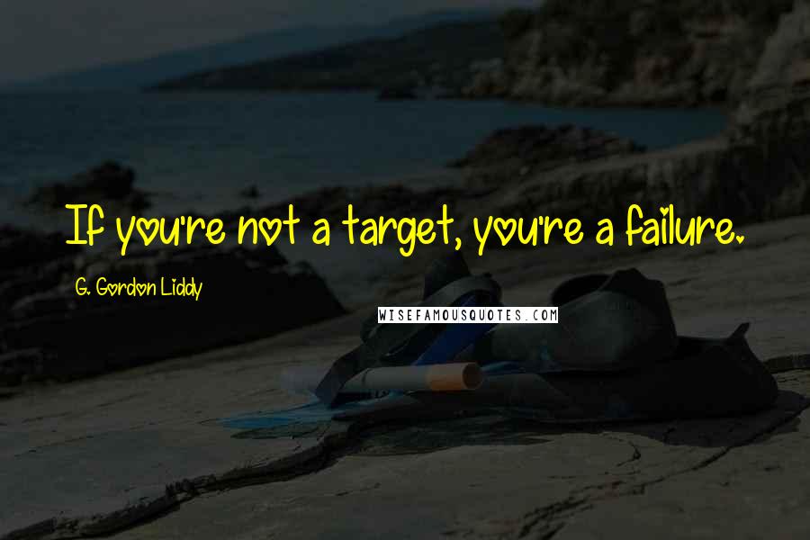 G. Gordon Liddy Quotes: If you're not a target, you're a failure.