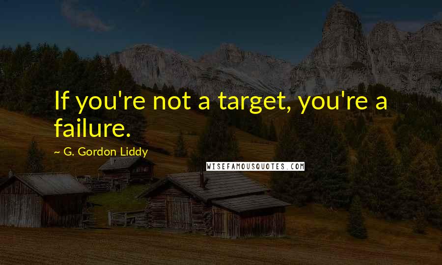 G. Gordon Liddy Quotes: If you're not a target, you're a failure.