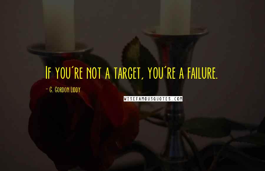 G. Gordon Liddy Quotes: If you're not a target, you're a failure.