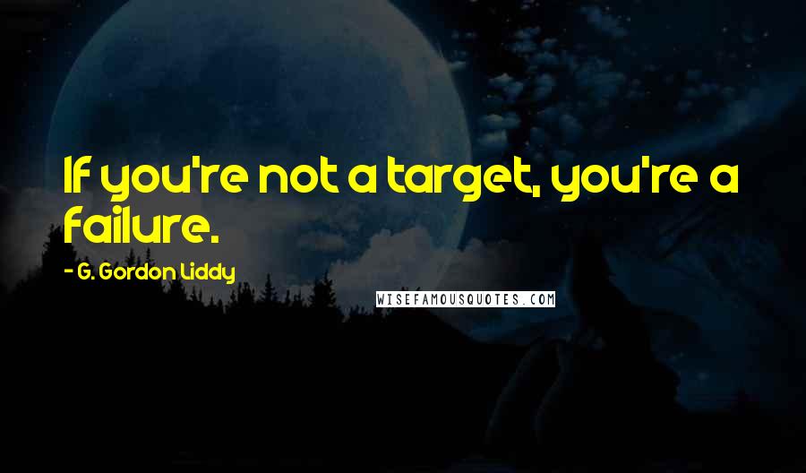 G. Gordon Liddy Quotes: If you're not a target, you're a failure.