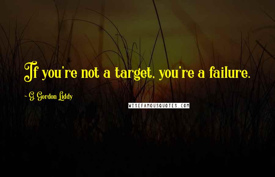 G. Gordon Liddy Quotes: If you're not a target, you're a failure.