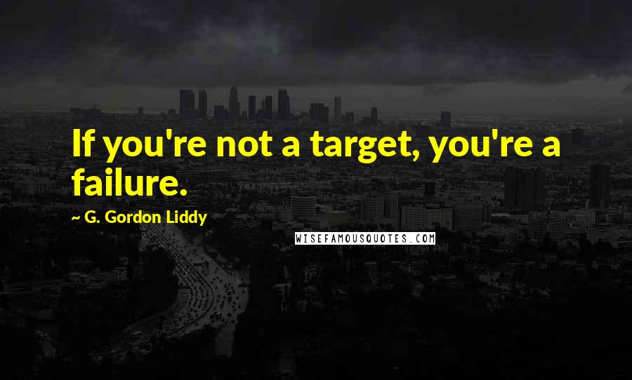 G. Gordon Liddy Quotes: If you're not a target, you're a failure.