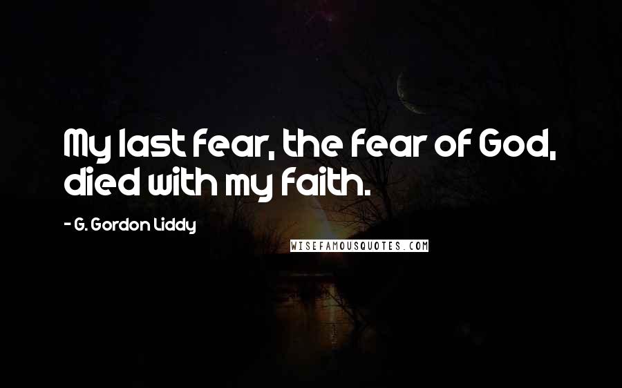 G. Gordon Liddy Quotes: My last fear, the fear of God, died with my faith.