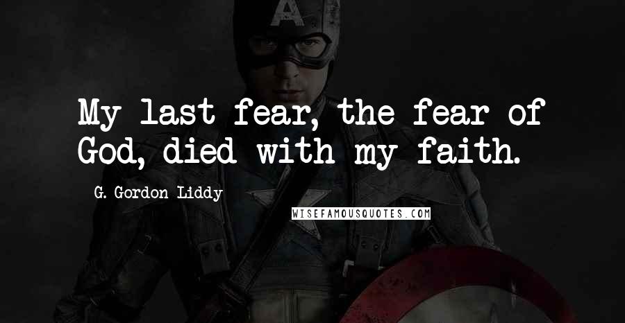 G. Gordon Liddy Quotes: My last fear, the fear of God, died with my faith.