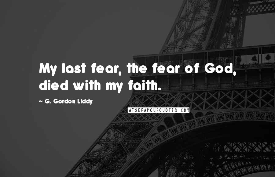 G. Gordon Liddy Quotes: My last fear, the fear of God, died with my faith.