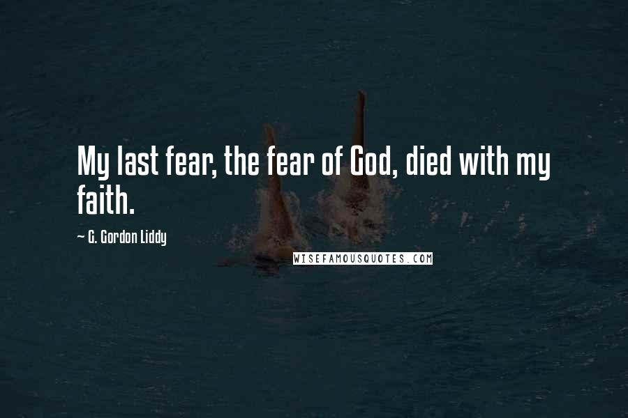 G. Gordon Liddy Quotes: My last fear, the fear of God, died with my faith.