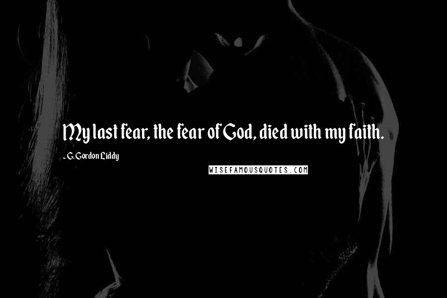 G. Gordon Liddy Quotes: My last fear, the fear of God, died with my faith.