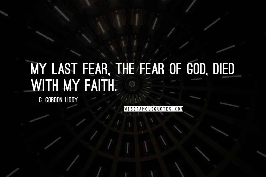 G. Gordon Liddy Quotes: My last fear, the fear of God, died with my faith.