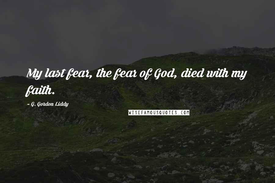 G. Gordon Liddy Quotes: My last fear, the fear of God, died with my faith.