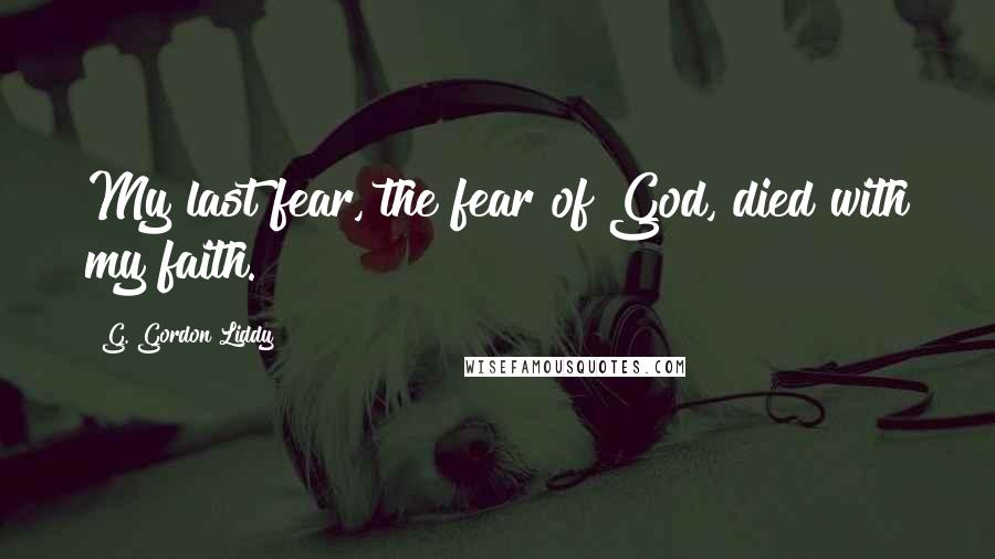 G. Gordon Liddy Quotes: My last fear, the fear of God, died with my faith.