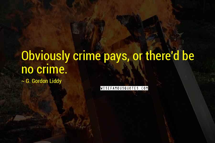 G. Gordon Liddy Quotes: Obviously crime pays, or there'd be no crime.