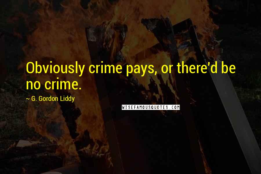 G. Gordon Liddy Quotes: Obviously crime pays, or there'd be no crime.