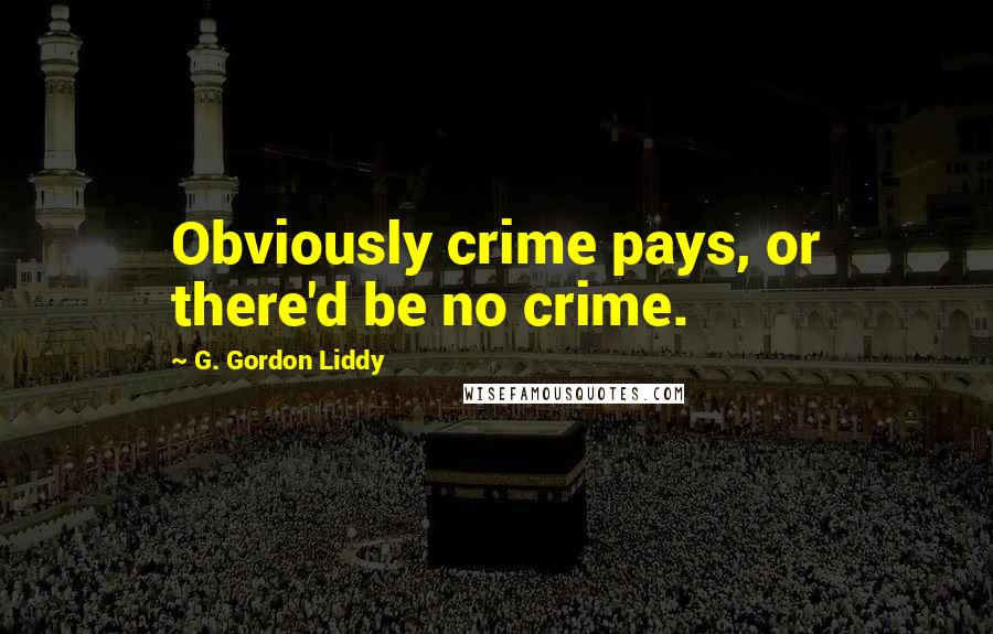 G. Gordon Liddy Quotes: Obviously crime pays, or there'd be no crime.