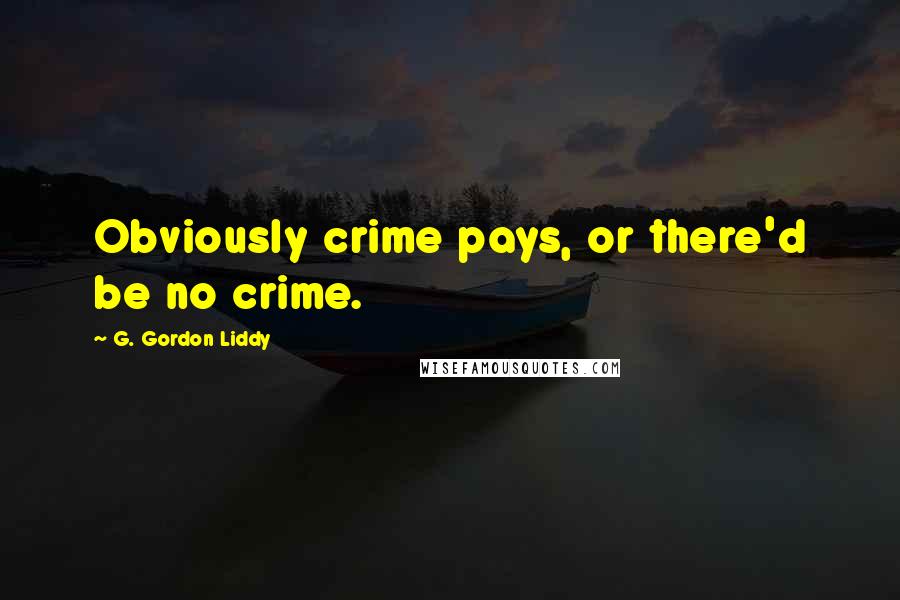 G. Gordon Liddy Quotes: Obviously crime pays, or there'd be no crime.