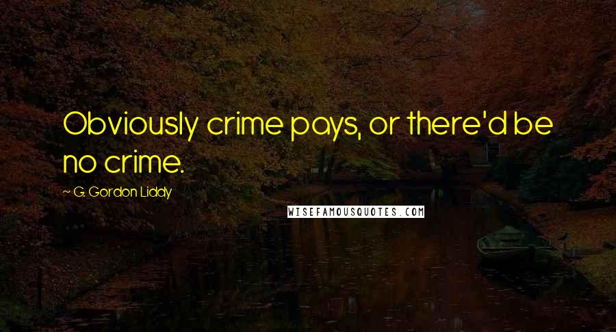 G. Gordon Liddy Quotes: Obviously crime pays, or there'd be no crime.