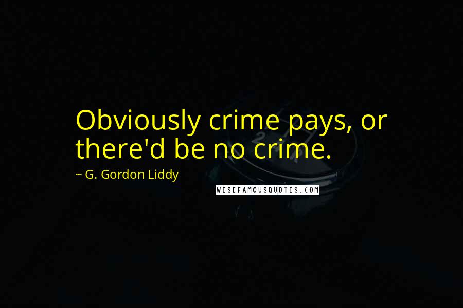 G. Gordon Liddy Quotes: Obviously crime pays, or there'd be no crime.