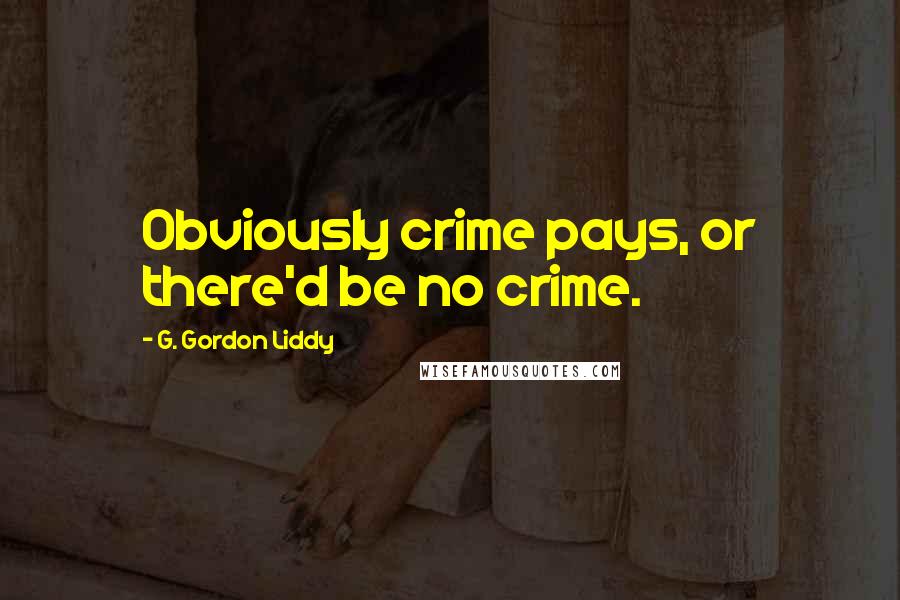 G. Gordon Liddy Quotes: Obviously crime pays, or there'd be no crime.