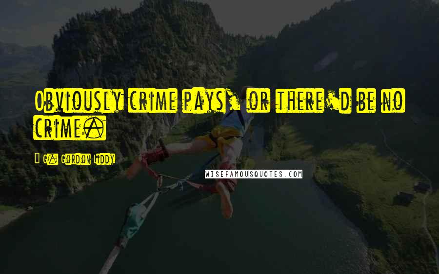 G. Gordon Liddy Quotes: Obviously crime pays, or there'd be no crime.