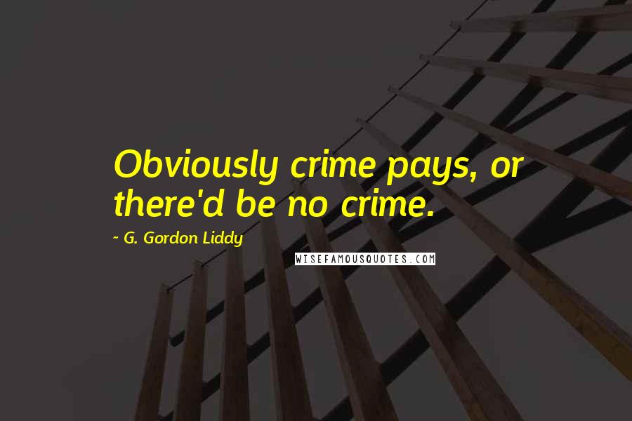 G. Gordon Liddy Quotes: Obviously crime pays, or there'd be no crime.