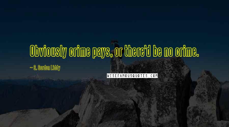 G. Gordon Liddy Quotes: Obviously crime pays, or there'd be no crime.