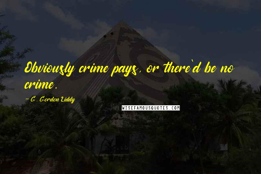 G. Gordon Liddy Quotes: Obviously crime pays, or there'd be no crime.