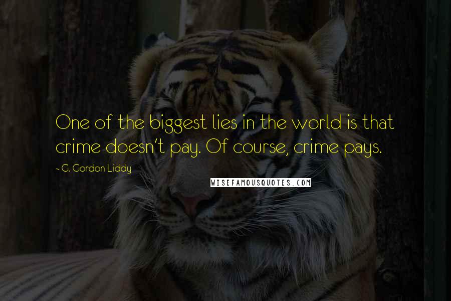 G. Gordon Liddy Quotes: One of the biggest lies in the world is that crime doesn't pay. Of course, crime pays.