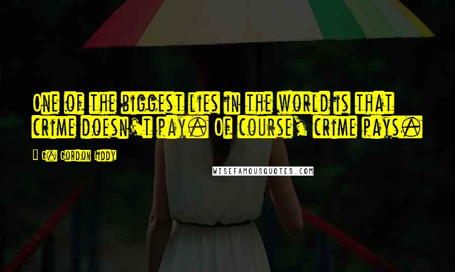 G. Gordon Liddy Quotes: One of the biggest lies in the world is that crime doesn't pay. Of course, crime pays.