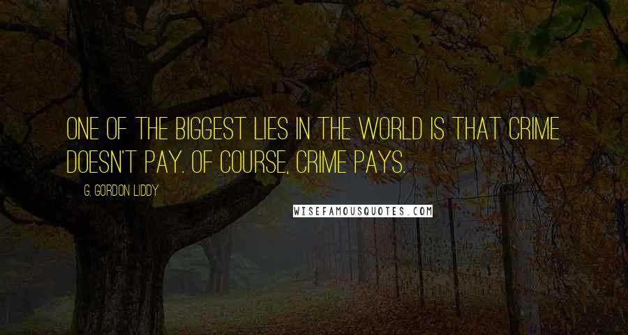 G. Gordon Liddy Quotes: One of the biggest lies in the world is that crime doesn't pay. Of course, crime pays.