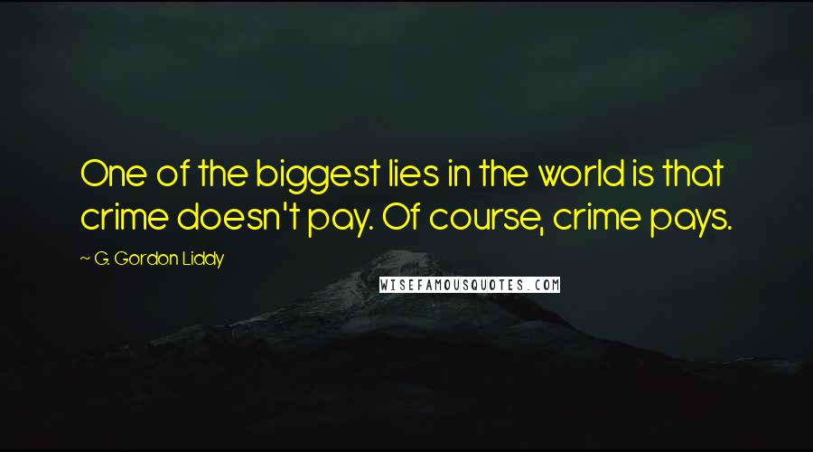 G. Gordon Liddy Quotes: One of the biggest lies in the world is that crime doesn't pay. Of course, crime pays.